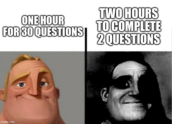 this only got one veiw till i repisted it | TWO HOURS TO COMPLETE 2 QUESTIONS; ONE HOUR FOR 30 QUESTIONS | image tagged in teacher's copy | made w/ Imgflip meme maker