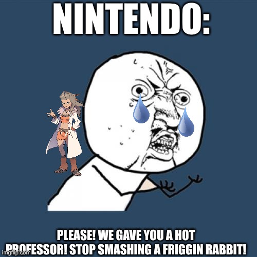 Nintendo be like | NINTENDO:; PLEASE! WE GAVE YOU A HOT PROFESSOR! STOP SMASHING A FRIGGIN RABBIT! | image tagged in memes,y u no | made w/ Imgflip meme maker