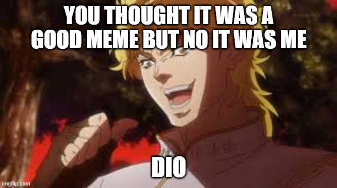You thought it was (n) but it was me! DIO | YOU THOUGHT IT WAS A GOOD MEME BUT NO IT WAS ME; DIO | image tagged in you thought it was n but it was me dio | made w/ Imgflip meme maker