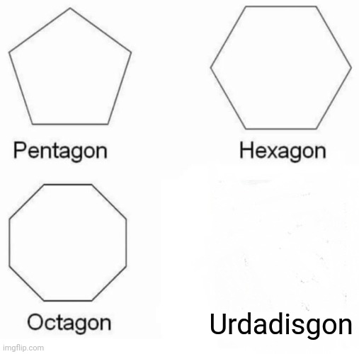 Pentagon Hexagon Octagon | Urdadisgon | image tagged in memes,pentagon hexagon octagon | made w/ Imgflip meme maker