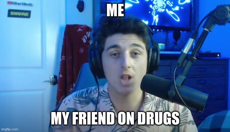 me my friend on drugs | ME; MY FRIEND ON DRUGS | image tagged in one does not simply do drugs | made w/ Imgflip meme maker