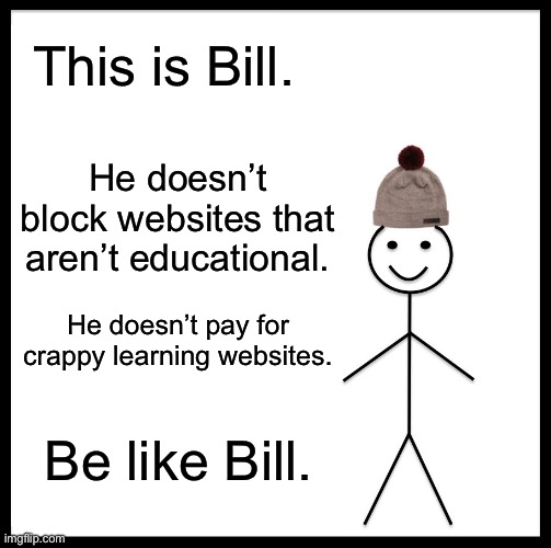 Be Like Bill | This is Bill. He doesn’t block websites that aren’t educational. He doesn’t pay for crappy learning websites. Be like Bill. | image tagged in memes,be like bill | made w/ Imgflip meme maker