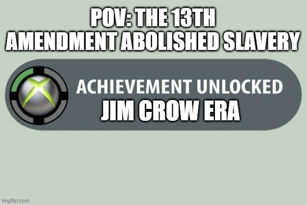 achievement unlocked | POV: THE 13TH AMENDMENT ABOLISHED SLAVERY; JIM CROW ERA | image tagged in achievement unlocked | made w/ Imgflip meme maker