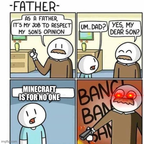 The dad: “I thought I could trust you! Why?!” | MINECRAFT IS FOR NO ONE | image tagged in as a father template | made w/ Imgflip meme maker
