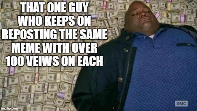 Fact: 2 | THAT ONE GUY WHO KEEPS ON REPOSTING THE SAME MEME WITH OVER 100 VEIWS ON EACH | image tagged in huell money,repost,memes | made w/ Imgflip meme maker