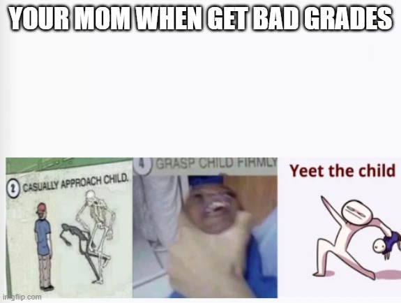 *RUN* | YOUR MOM WHEN GET BAD GRADES | image tagged in casually approach child grasp child firmly yeet the child | made w/ Imgflip meme maker