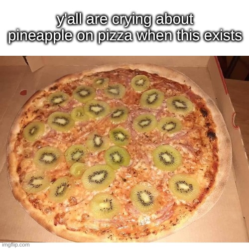 y'all are crying about pineapple on pizza when this exists | image tagged in pizza | made w/ Imgflip meme maker