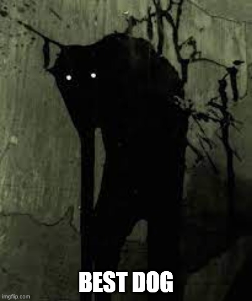 the best dog | BEST DOG | image tagged in scary | made w/ Imgflip meme maker
