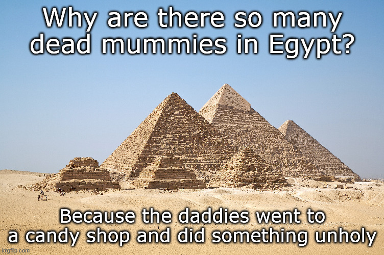 Obviously | Why are there so many dead mummies in Egypt? Because the daddies went to a candy shop and did something unholy | image tagged in mummy,daddy,egypt | made w/ Imgflip meme maker