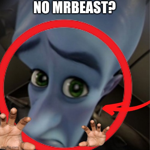 MR BEEAAST!! | NO MRBEAST? | image tagged in megamind,mr beast | made w/ Imgflip meme maker