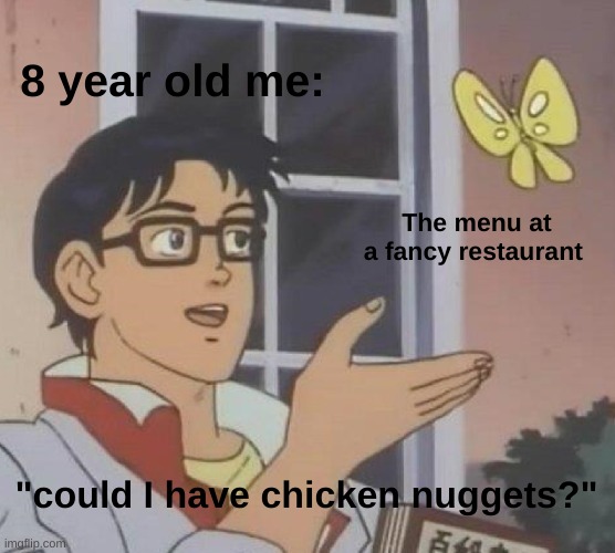 I know I didn't use the template correctly, but this is still funny | 8 year old me:; The menu at a fancy restaurant; "could I have chicken nuggets?" | image tagged in memes,is this a pigeon | made w/ Imgflip meme maker