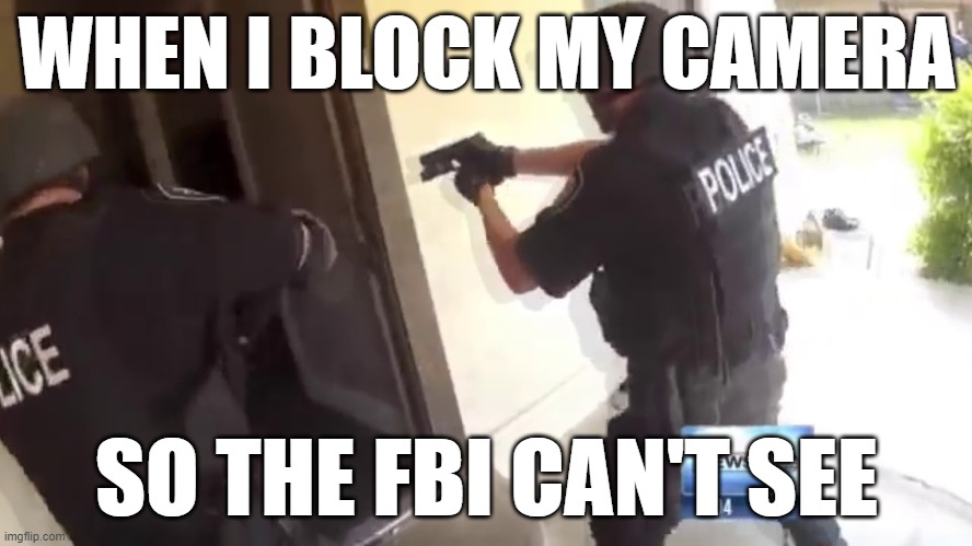 FBI OPEN UP | WHEN I BLOCK MY CAMERA; SO THE FBI CAN'T SEE | image tagged in fbi open up | made w/ Imgflip meme maker