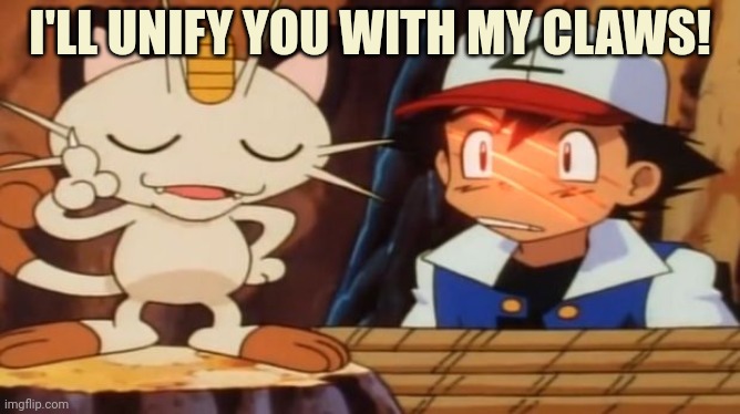 Meowth Scratches Ash | I'LL UNIFY YOU WITH MY CLAWS! | image tagged in meowth scratches ash | made w/ Imgflip meme maker