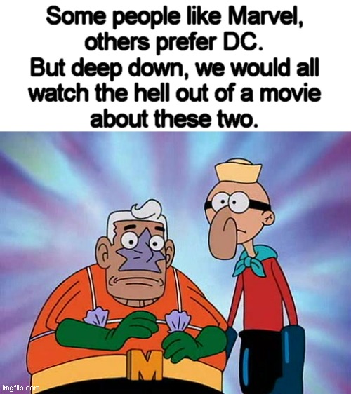 Mermaid Man and Barnacle Boy | Some people like Marvel,
others prefer DC.
But deep down, we would all
watch the hell out of a movie
about these two. | image tagged in mermaid man and barnacle boy | made w/ Imgflip meme maker