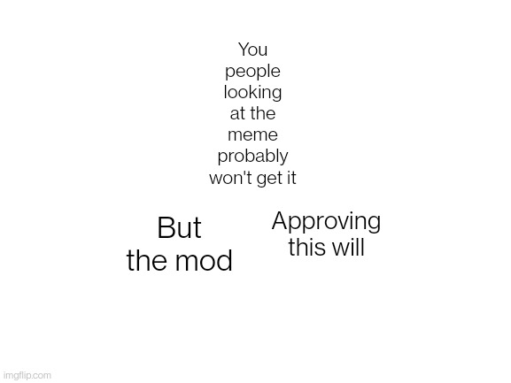 Gottem | You people looking at the meme probably won't get it; But the mod; Approving this will | image tagged in blank white template,balls | made w/ Imgflip meme maker