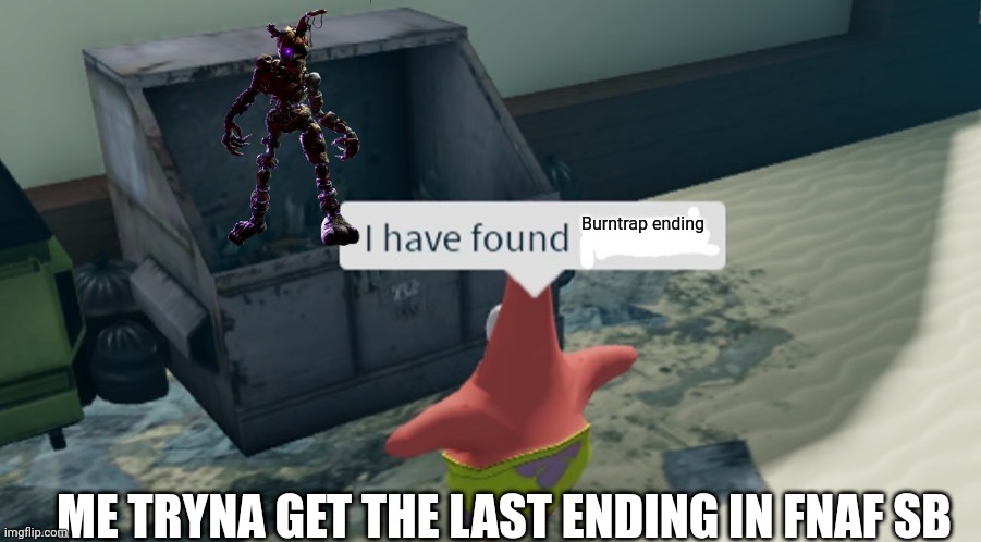 No title | Burntrap ending; ME TRYNA GET THE LAST ENDING IN FNAF SB | image tagged in i have found x | made w/ Imgflip meme maker