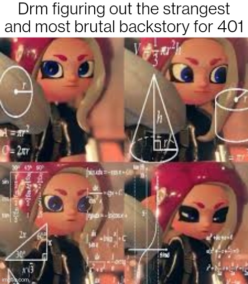 confused octoling | Drm figuring out the strangest and most brutal backstory for 401 | image tagged in confused octoling | made w/ Imgflip meme maker