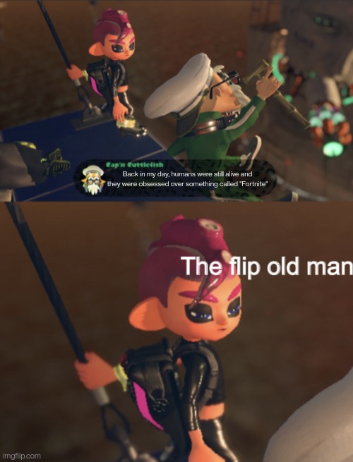 Octoling boy the flip old man | Back in my day, humans were still alive and they were obsessed over something called "Fortnite" | image tagged in octoling boy the flip old man | made w/ Imgflip meme maker