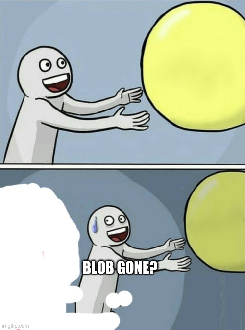Yes | BLOB GONE? | image tagged in memes,running away balloon | made w/ Imgflip meme maker