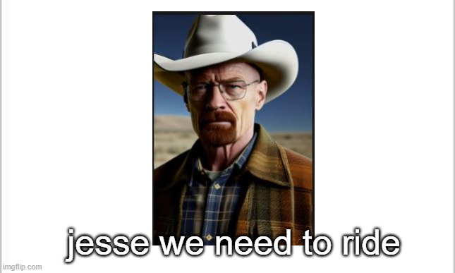 waltuh cowboy | jesse we need to ride | image tagged in white background | made w/ Imgflip meme maker