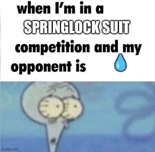 Guess I'll Die | SPRINGLOCK SUIT; 💧 | image tagged in whe i'm in a competition and my opponent is | made w/ Imgflip meme maker