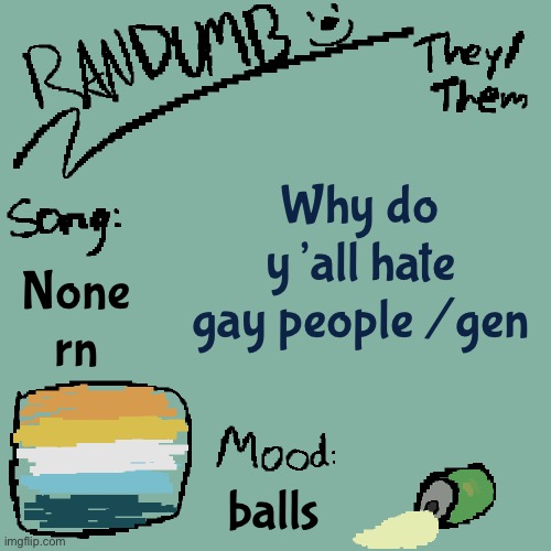Jwndoemsisbkeonsjdnwos | Why do y’all hate gay people /gen; None rn; balls | image tagged in randumb template 3 | made w/ Imgflip meme maker