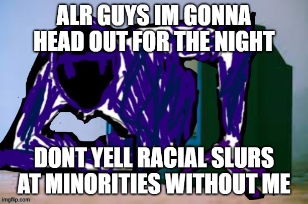 ill be back in the morning | ALR GUYS IM GONNA HEAD OUT FOR THE NIGHT; DONT YELL RACIAL SLURS AT MINORITIES WITHOUT ME | image tagged in glitch tv | made w/ Imgflip meme maker