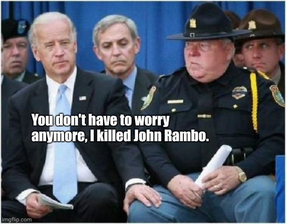 Biden has killed John Rambo | You don't have to worry anymore, I killed John Rambo. | image tagged in memes,biden,rambo | made w/ Imgflip meme maker