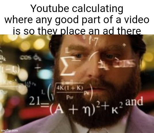 :tru: | Youtube calculating where any good part of a video is so they place an ad there | image tagged in trying to calculate how much sleep i can get,youtube ads | made w/ Imgflip meme maker