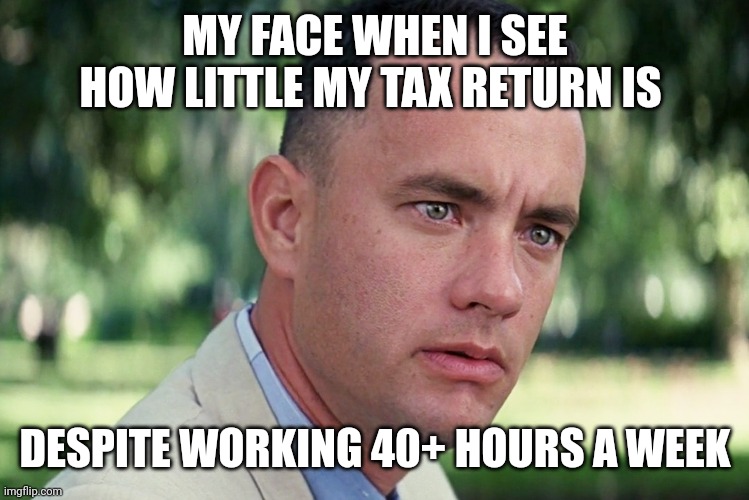 I hate doing my taxes ? | MY FACE WHEN I SEE HOW LITTLE MY TAX RETURN IS; DESPITE WORKING 40+ HOURS A WEEK | image tagged in memes,and just like that | made w/ Imgflip meme maker