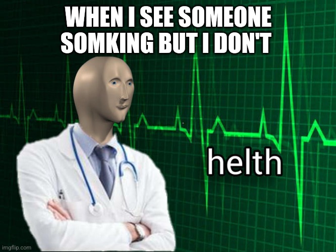 Helth | WHEN I SEE SOMEONE SOMKING BUT I DON'T | image tagged in stonks helth | made w/ Imgflip meme maker