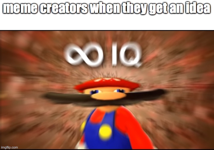 Infinity IQ Mario | meme creators when they get an idea | image tagged in infinity iq mario | made w/ Imgflip meme maker