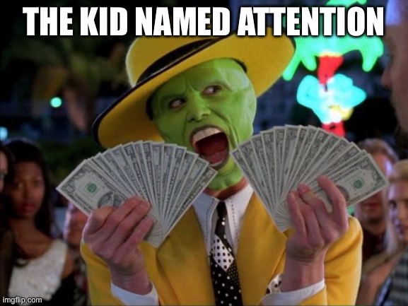 Teacher: pay attention | THE KID NAMED ATTENTION | image tagged in memes,money money | made w/ Imgflip meme maker