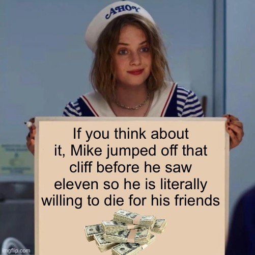 Thinking | If you think about it, Mike jumped off that cliff before he saw eleven so he is literally willing to die for his friends | image tagged in robin stranger things meme | made w/ Imgflip meme maker