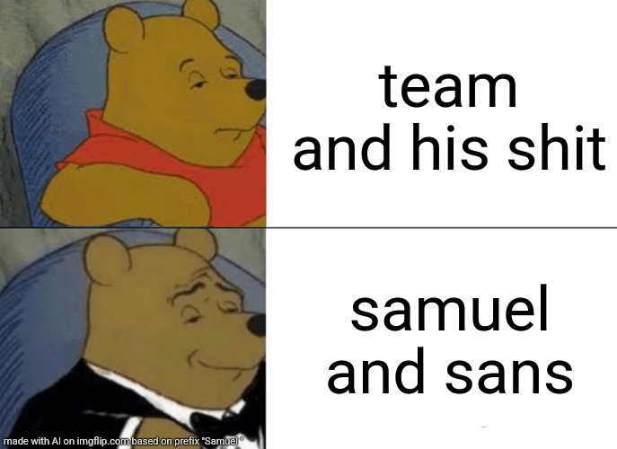 Tuxedo Winnie The Pooh | team and his shit; samuel and sans | image tagged in memes,tuxedo winnie the pooh | made w/ Imgflip meme maker