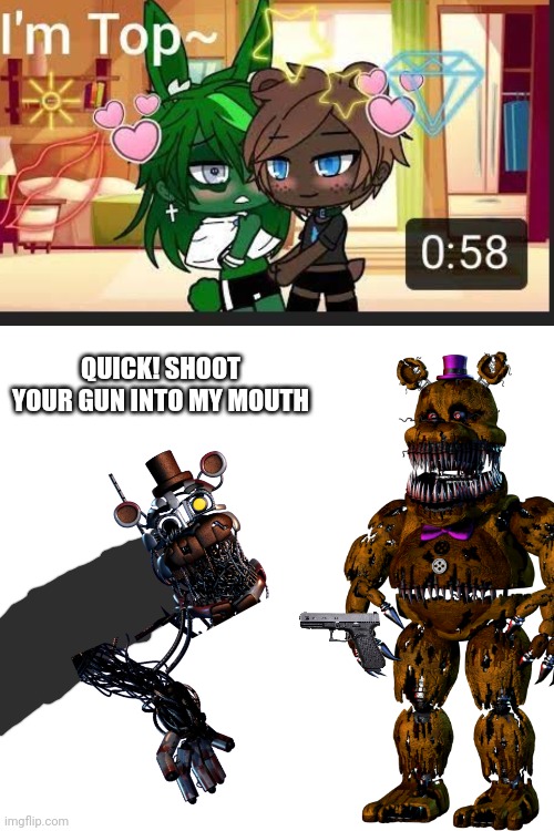 Fnaf gacha is cring (NSFW because FRIGGIN LOOK AT THE PICTURE) | QUICK! SHOOT YOUR GUN INTO MY MOUTH | image tagged in kill me | made w/ Imgflip meme maker