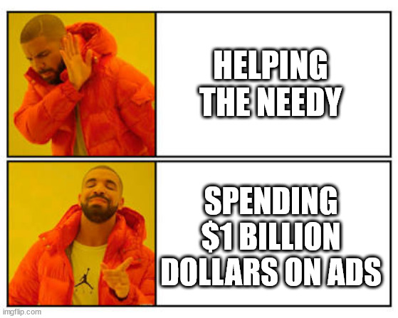 No - Yes | HELPING THE NEEDY; SPENDING $1 BILLION DOLLARS ON ADS | image tagged in no - yes | made w/ Imgflip meme maker