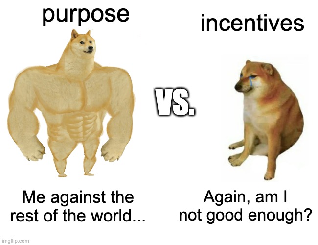 Purpose vs. incentives | purpose; incentives; VS. Again, am I not good enough? Me against the rest of the world... | image tagged in memes,buff doge vs cheems | made w/ Imgflip meme maker