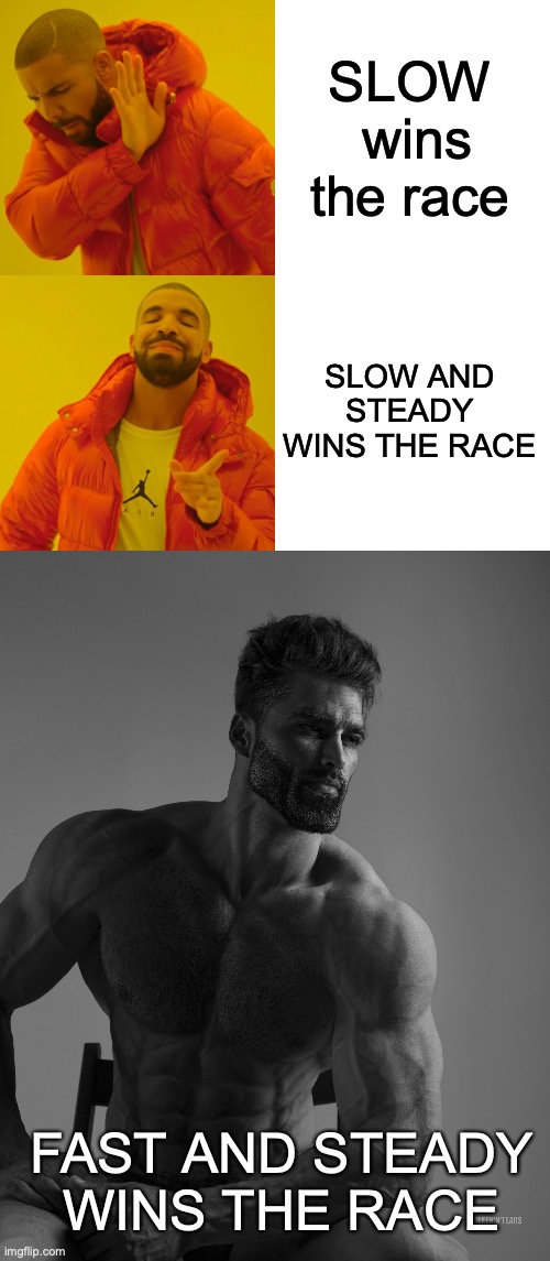 I AM FAST AND STEADY | SLOW  wins the race; SLOW AND STEADY WINS THE RACE; FAST AND STEADY WINS THE RACE | image tagged in memes,drake hotline bling,giga chad,speed | made w/ Imgflip meme maker