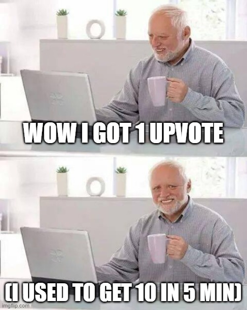 I AM NOT UPVOTE BEGGING (upvote if wanted) | WOW I GOT 1 UPVOTE; (I USED TO GET 10 IN 5 MIN) | image tagged in memes,hide the pain harold | made w/ Imgflip meme maker