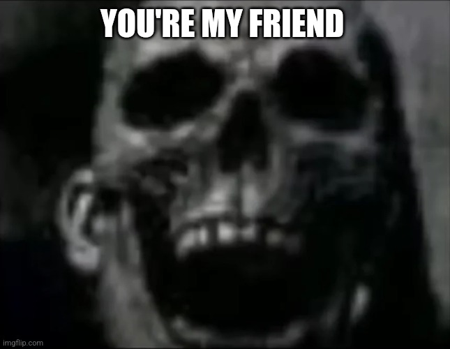 mr incredible skull | YOU'RE MY FRIEND | image tagged in mr incredible skull | made w/ Imgflip meme maker