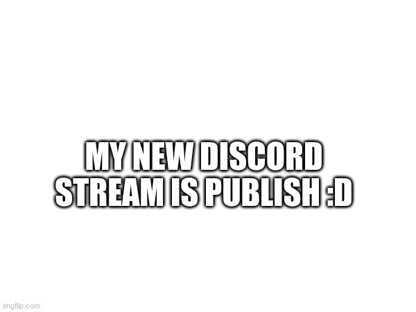 yay | MY NEW DISCORD STREAM IS PUBLISH :D | image tagged in discord | made w/ Imgflip meme maker