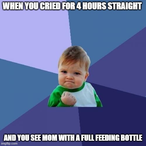 Success Kid | WHEN YOU CRIED FOR 4 HOURS STRAIGHT; AND YOU SEE MOM WITH A FULL FEEDING BOTTLE | image tagged in memes,success kid | made w/ Imgflip meme maker