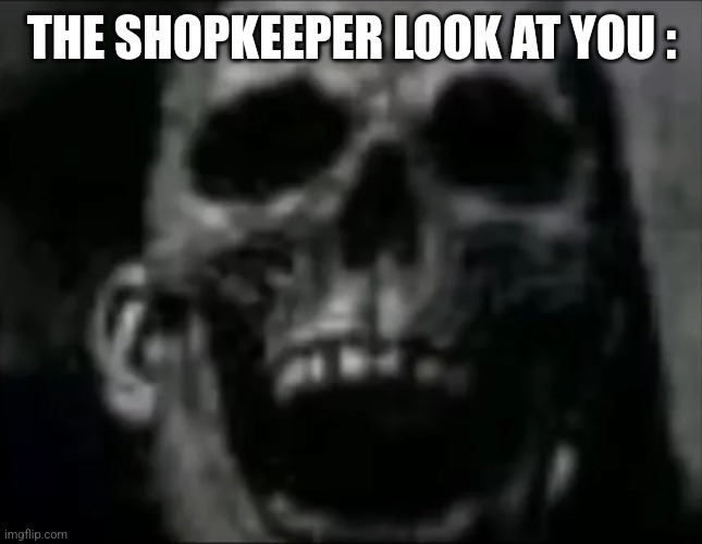 mr incredible skull | THE SHOPKEEPER LOOK AT YOU : | image tagged in mr incredible skull | made w/ Imgflip meme maker