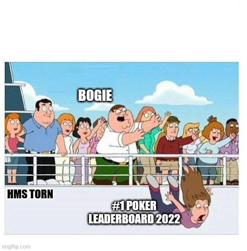 Peter Throws Lady Off Boat | BOGIE; HMS TORN; #1 POKER LEADERBOARD 2022 | image tagged in peter throws lady off boat | made w/ Imgflip meme maker