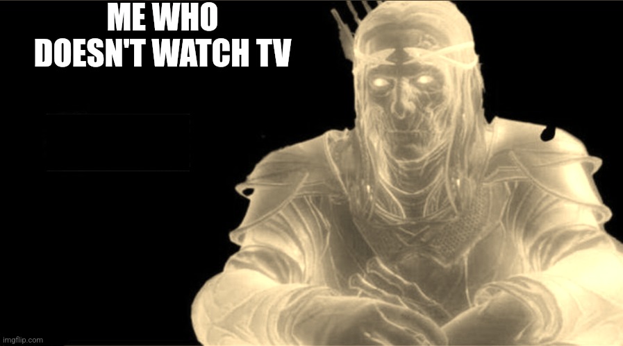 Y same better | ME WHO DOESN'T WATCH TV | image tagged in y same better | made w/ Imgflip meme maker