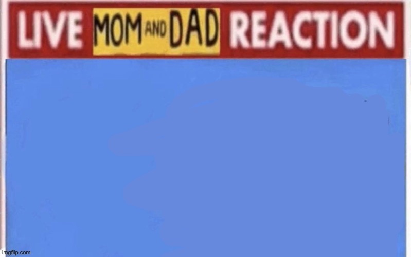 Live mom and dad reaction | image tagged in live mom and dad reaction | made w/ Imgflip meme maker
