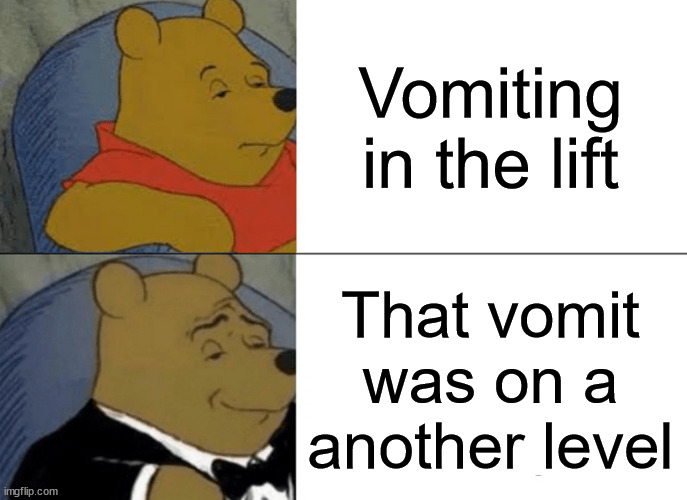 Poo Poo Pee Pee | Vomiting in the lift; That vomit was on a another level | image tagged in memes,tuxedo winnie the pooh | made w/ Imgflip meme maker