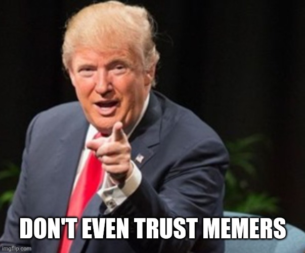 Trump I told you so | DON'T EVEN TRUST MEMERS | image tagged in trump i told you so | made w/ Imgflip meme maker