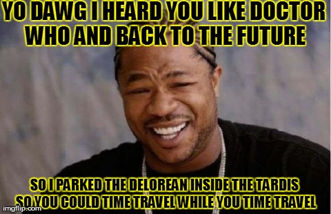 Yo Dawg Heard You Meme | YO DAWG I HEARD YOU LIKE DOCTOR WHO AND BACK TO THE FUTURE SO I PARKED THE DELOREAN INSIDE THE TARDIS SO YOU COULD TIME TRAVEL WHILE YOU TIM | image tagged in memes,yo dawg heard you | made w/ Imgflip meme maker